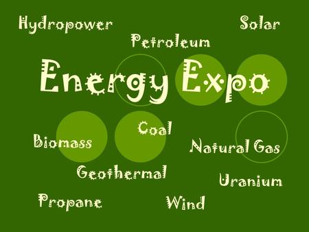 Energy Expo Biomass Coal Geothermal Hydropower Natural Gas Petroleum Propane Solar Uranium Wind.