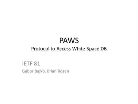 PAWS Protocol to Access White Space DB IETF 81 Gabor Bajko, Brian Rosen.