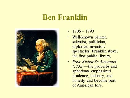 Ben Franklin 1706 – 1790 Well-known printer, scientist, politician, diplomat, inventor: spectacles, Franklin stove, the first public library, Poor Richard's.