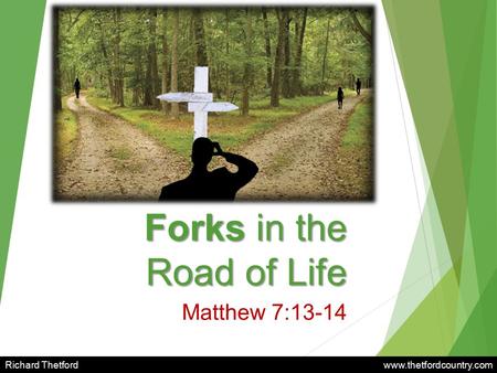 Forks in the Road of Life Matthew 7:13-14 Richard Thetford www.thetfordcountry.com.