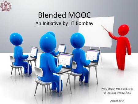 Blended MOOC An Initiative by IIT Bombay Presented at MIT, Cambridge in Learning with MOOCs August 2014.
