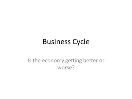 Business Cycle Is the economy getting better or worse?