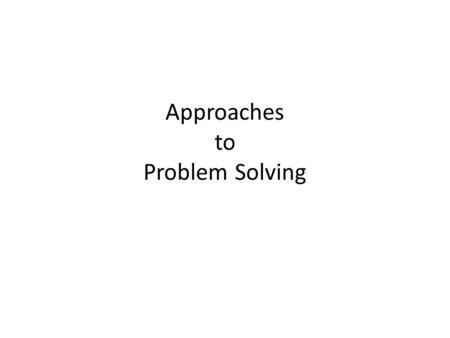 Approaches to Problem Solving. There are many approaches to problem-solving. What follows in this PowerPoint are several that provide an opportunity for.