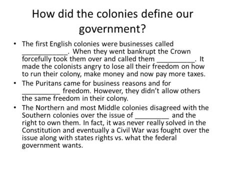 How did the colonies define our government? The first English colonies were businesses called ____________. When they went bankrupt the Crown forcefully.