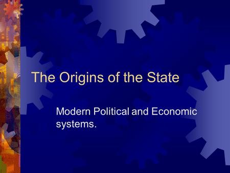 The Origins of the State Modern Political and Economic systems.