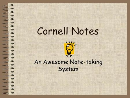 Cornell Notes An Awesome Note-taking System. Cornell Notes Write your name, Teacher’s name, class & section, date in the upper left hand corner (see above).