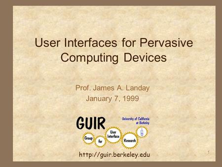 1 User Interfaces for Pervasive Computing Devices Prof. James A. Landay January 7, 1999