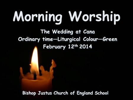 Morning Worship Bishop Justus Church of England School The Wedding at Cana Ordinary time—Liturgical Colour—Green February 12 th 2014.