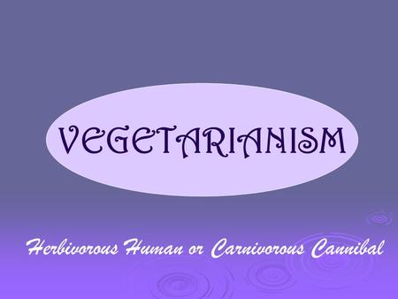 VEGETARIANISM Herbivorous Human or Carnivorous Cannibal.