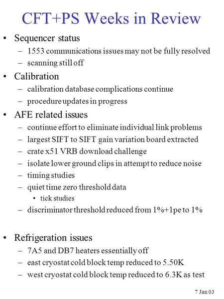 7 Jan 03 CFT+PS Weeks in Review Sequencer status –1553 communications issues may not be fully resolved –scanning still off Calibration –calibration database.