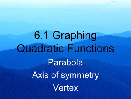 6.1 Graphing Quadratic Functions Parabola Axis of symmetry Vertex.
