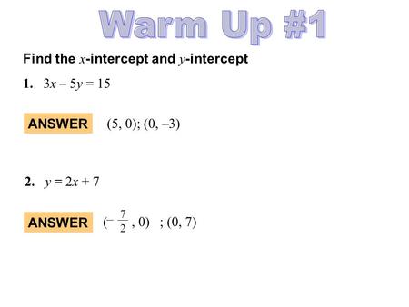 Find the x -intercept and y -intercept 1.3x – 5y = 15 2.y = 2x + 7 ANSWER (5, 0); (0, –3) ANSWER (, 0) ; (0, 7) 7 2 –