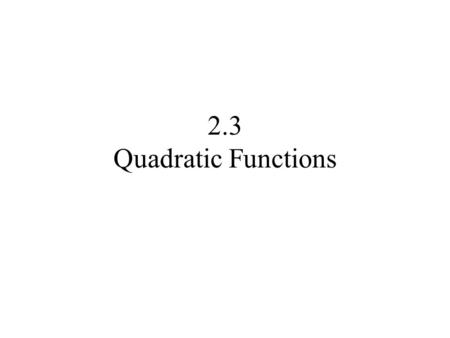 2.3 Quadratic Functions. A quadratic function is a function of the form:
