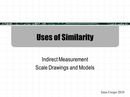 Uses of Similarity Indirect Measurement Scale Drawings and Models Irma Crespo 2010.