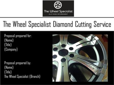 The Wheel Specialist Diamond Cutting Service Proposal prepared for: {Name} {Title} {Company} Proposal prepared by: {Name} {Title} The Wheel Specialist.
