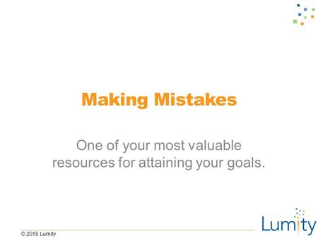 © 2015 Lumity Making Mistakes One of your most valuable resources for attaining your goals.