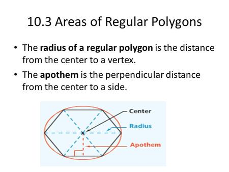 10.3 Areas of Regular Polygons The radius of a regular polygon is the distance from the center to a vertex. The apothem is the perpendicular distance from.