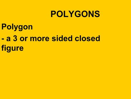 Polygon - a 3 or more sided closed figure