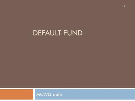 DEFAULT FUND MCWG date 1. General Concept  Operate as a mutual fund  Set a funded cap  Set entity ongoing responsibility  Set process to redistribute.