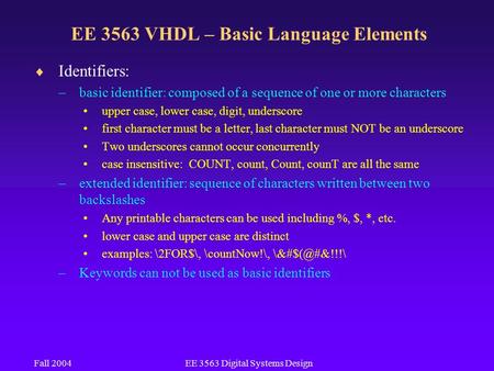 Fall 2004EE 3563 Digital Systems Design EE 3563 VHDL – Basic Language Elements  Identifiers: –basic identifier: composed of a sequence of one or more.