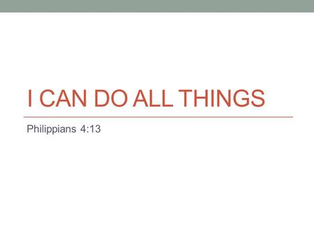 I CAN DO ALL THINGS Philippians 4:13. Dealing with Spiritual Frustration discouraged by the difficulties of life? illness, finances, home, work, etc…