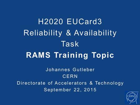 Johannes Gutleber CERN Directorate of Accelerators & Technology September 22, 2015 H2020 EUCard3 Reliability & Availability Task RAMS Training Topic.