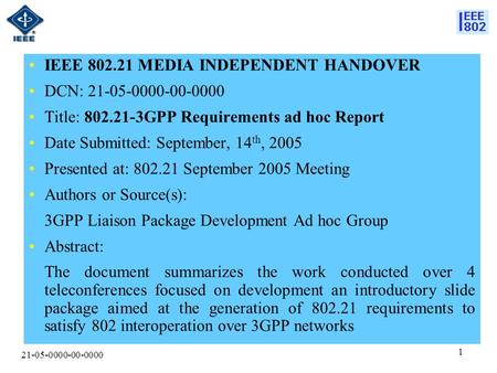 21-05-0000-00-0000 1 IEEE 802.21 MEDIA INDEPENDENT HANDOVER DCN: 21-05-0000-00-0000 Title: 802.21-3GPP Requirements ad hoc Report Date Submitted: September,
