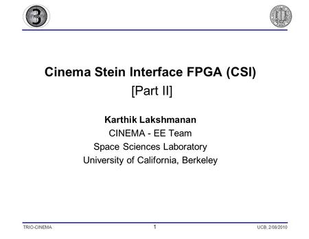 TRIO-CINEMA 1 UCB, 2/08/2010 Cinema Stein Interface FPGA (CSI) [Part II] Karthik Lakshmanan CINEMA - EE Team Space Sciences Laboratory University of California,