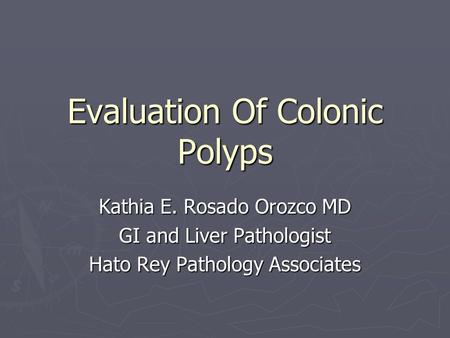 Evaluation Of Colonic Polyps Kathia E. Rosado Orozco MD GI and Liver Pathologist Hato Rey Pathology Associates.