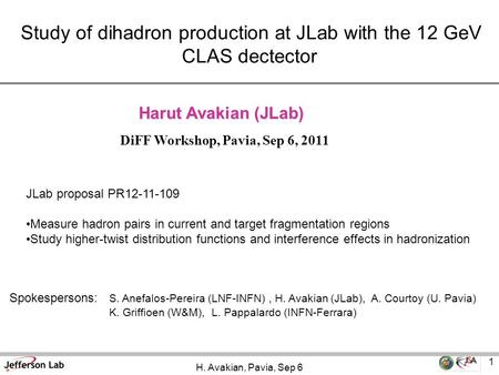 H. Avakian, Pavia, Sep 6 1 Harut Avakian (JLab) Study of dihadron production at JLab with the 12 GeV CLAS dectector DiFF Workshop, Pavia, Sep 6, 2011 JLab.