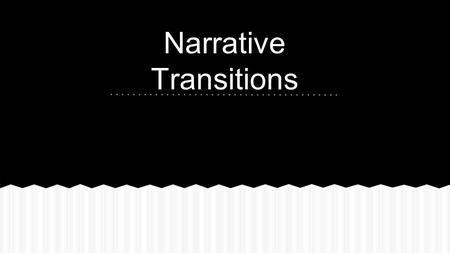 Narrative Transitions. What are these? What do they communicate?
