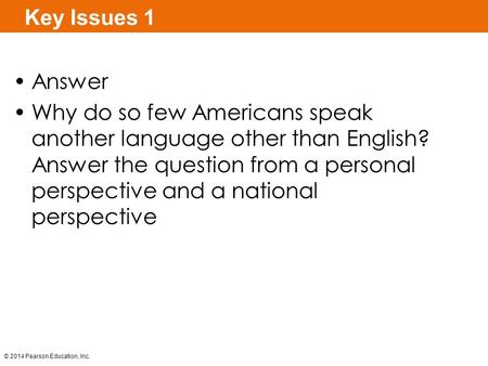 © 2014 Pearson Education, Inc. Key Issues 1 Answer Why do so few Americans speak another language other than English? Answer the question from a personal.
