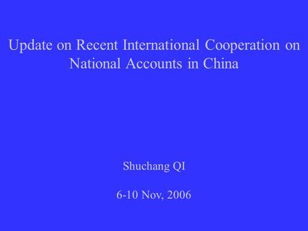 Update on Recent International Cooperation on National Accounts in China Shuchang QI 6-10 Nov, 2006.