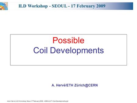 Alain Hervé, ILD Workshop, Seoul 17 February 2009, 4365-ILD-T-Coil-Developments.ppt Possible Coil Developments ILD Workshop - SEOUL - 17 February 2009.