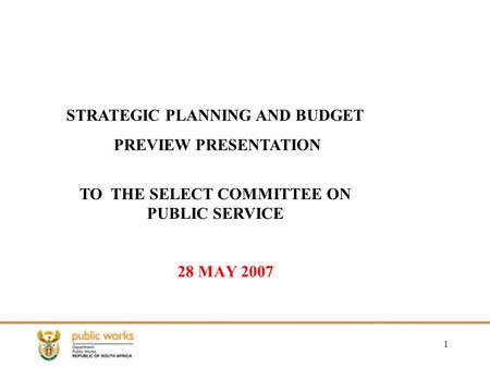 1 28 MAY 2007 STRATEGIC PLANNING AND BUDGET PREVIEW PRESENTATION TO THE SELECT COMMITTEE ON PUBLIC SERVICE.