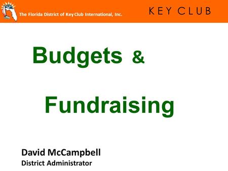 The Florida District of Key Club International, Inc. K E Y C L U B Budgets & Fundraising David McCampbell District Administrator.
