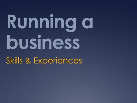 Running a business Skills & Experiences. What is business?