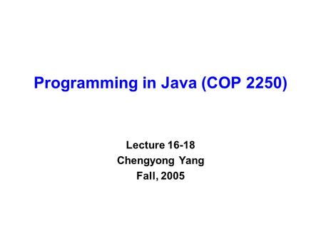 Programming in Java (COP 2250) Lecture 16-18 Chengyong Yang Fall, 2005.