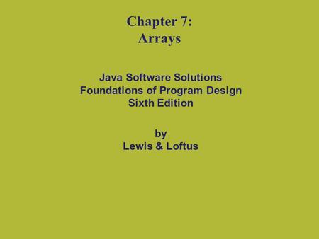 Java Software Solutions Foundations of Program Design Sixth Edition by Lewis & Loftus Chapter 7: Arrays.