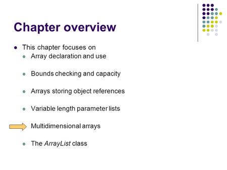 Chapter overview This chapter focuses on Array declaration and use Bounds checking and capacity Arrays storing object references Variable length parameter.