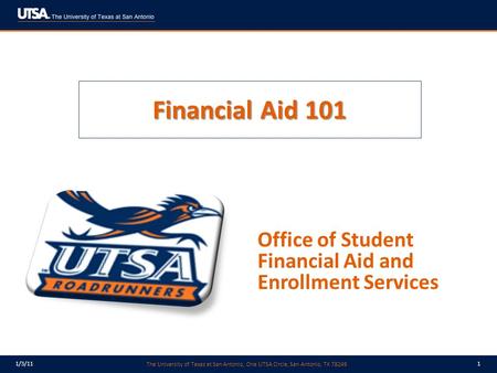 The University of Texas at San Antonio, One UTSA Circle, San Antonio, TX 78249 1/3/111 Financial Aid 101 Office of Student Financial Aid and Enrollment.