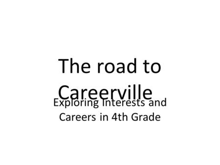 The road to Careerville Exploring Interests and Careers in 4th Grade.