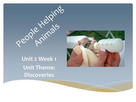 People Helping Animals Unit 2 Week 1 Unit Theme: Discoveries.