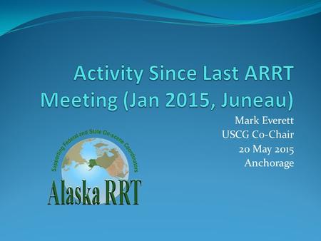 Mark Everett USCG Co-Chair 20 May 2015 Anchorage.