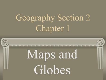 Geography Section 2 Chapter 1 Maps and Globes Globes Globes are great, but won’t fit in your pocket. Can’t make it large enough to see your community,