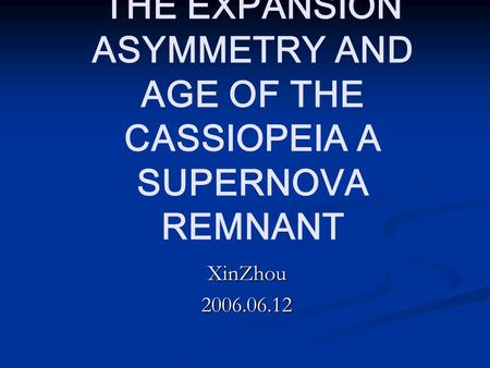 THE EXPANSION ASYMMETRY AND AGE OF THE CASSIOPEIA A SUPERNOVA REMNANT XinZhou2006.06.12.