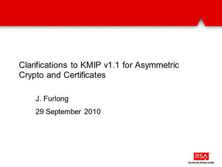 Clarifications to KMIP v1.1 for Asymmetric Crypto and Certificates J. Furlong 29 September 2010.