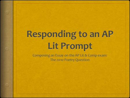 AP Lit Essay Portion of the Exam  Part I: Multiple Choice:1 hour for 55 questions  45% of the composite score  Part II: 3 Essay questions: 2 hours.