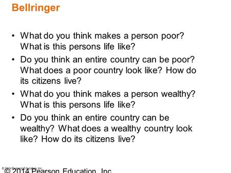 © 2014 Pearson Education, Inc. Bellringer What do you think makes a person poor? What is this persons life like? Do you think an entire country can be.