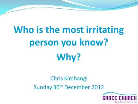 Chris Kimbangi Sunday 30 th December 2012 Who is the most irritating person you know? Why?